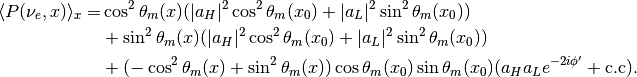 \langle P(\nu_e,x)\rangle_{x} =& \cos^2\theta_m(x) (\lvert a_H\rvert^2 \cos^2\theta_m(x_0) + \lvert a_L\rvert^2 \sin^2\theta_m(x_0) ) \\
& + \sin^2\theta_m(x) ( \lvert a_H\rvert^2 \cos^2\theta_m(x_0) + \lvert a_L \rvert^2 \sin^2\theta_m(x_0) ) \\
& + ( - \cos^2\theta_m(x) + \sin^2\theta_m(x) ) \cos\theta_m(x_0)\sin\theta_m(x_0) ( a_H a_L e^{-2i\phi'} + \mathrm{c.c}) .