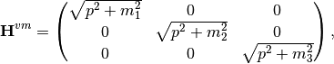 \mathbf H^{vm} &= \begin{pmatrix}\sqrt{p^2 + m_1^2} & 0 & 0 \\ 0& \sqrt{p^2 + m_2^2} & 0 \\ 0 & 0 & \sqrt{p^2 + m_3^2}  \end{pmatrix},