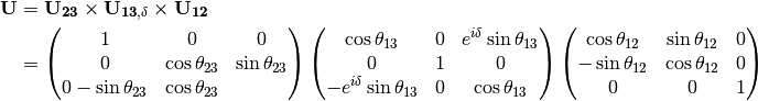 \mathbf U &= \mathbf {U_{23}} \times \mathbf {U_{13,\delta}} \times \mathbf {U_{12}} \\
& = \begin{pmatrix} 1 & 0 & 0 \\ 0 &\cos\theta_{23} & \sin\theta_{23} \\ 0 -\sin\theta_{23} & \cos\theta_{23} \end{pmatrix}  \begin{pmatrix} \cos\theta_{13} & 0 & e^{i\delta} \sin\theta_{13} \\ 0 & 1 & 0 \\ -e^{i\delta}\sin\theta_{13} & 0 & \cos\theta_{13}  \end{pmatrix} \begin{pmatrix} \cos\theta_{12} & \sin\theta_{12} & 0 \\ -\sin\theta_{12} & \cos \theta_{12} & 0 \\ 0 & 0 & 1 \end{pmatrix}