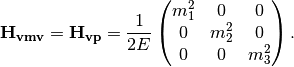 \mathbf{H_{vmv}} = \mathbf{H_{vp}} = \frac{1}{2E}\begin{pmatrix} m_1^2 & 0 & 0 \\ 0 & m_2^2 & 0  \\ 0 & 0 & m_3^2
\end{pmatrix}.